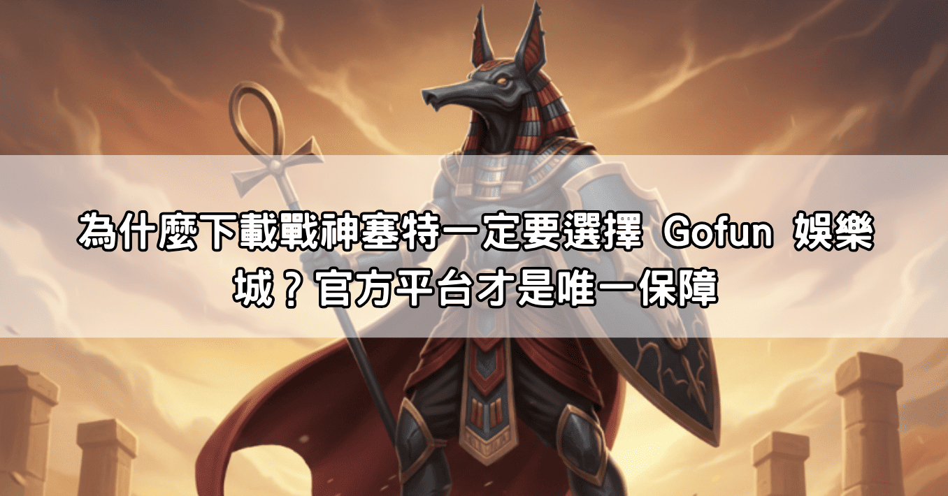 為什麼下載戰神塞特一定要選擇 Gofun 娛樂城？官方平台才是唯一保障