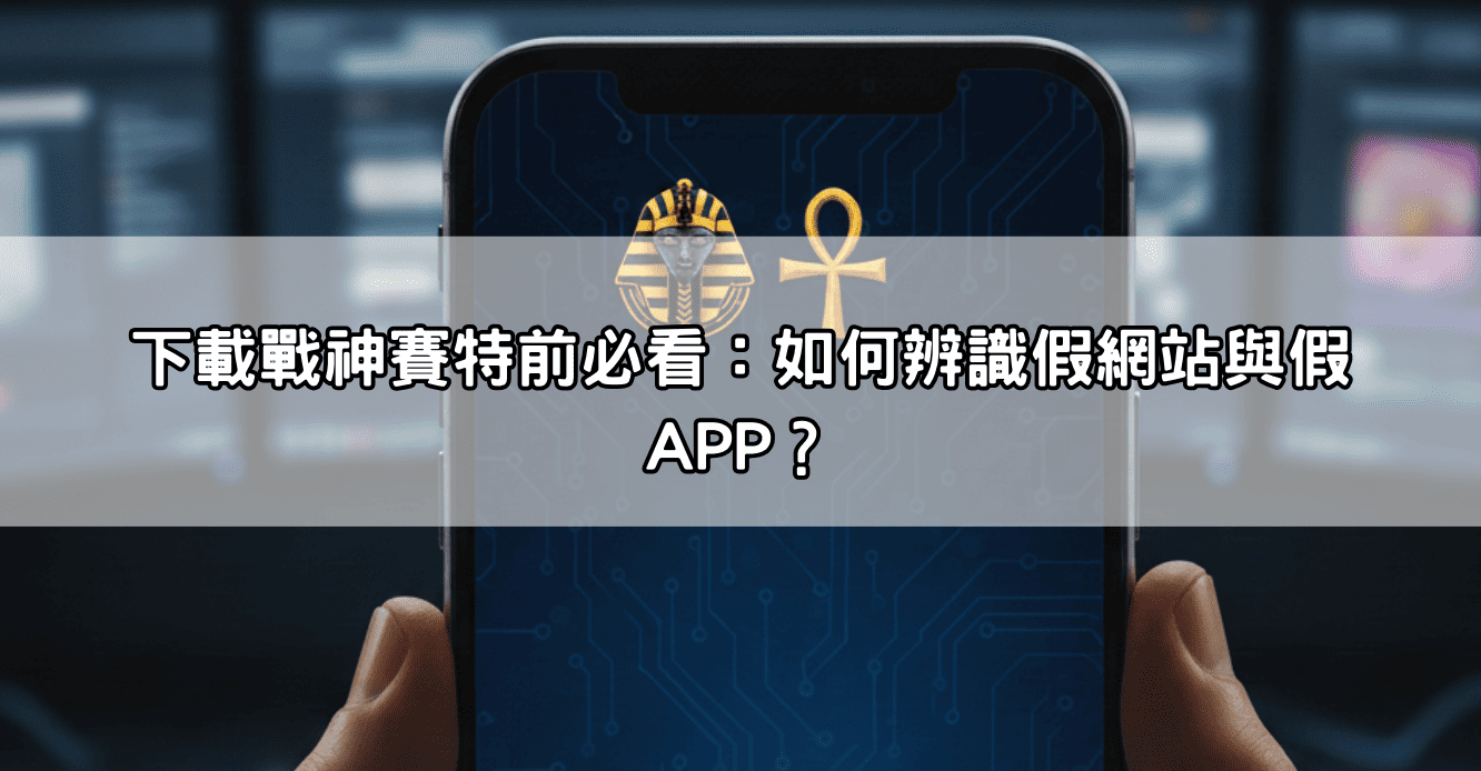 下載戰神賽特前必看：如何辨識假網站與假 APP？